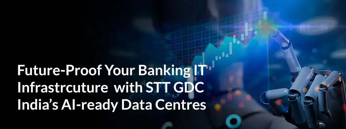 STT GDC India, Evolving IT Infrastructure Needs of the Banking Industry